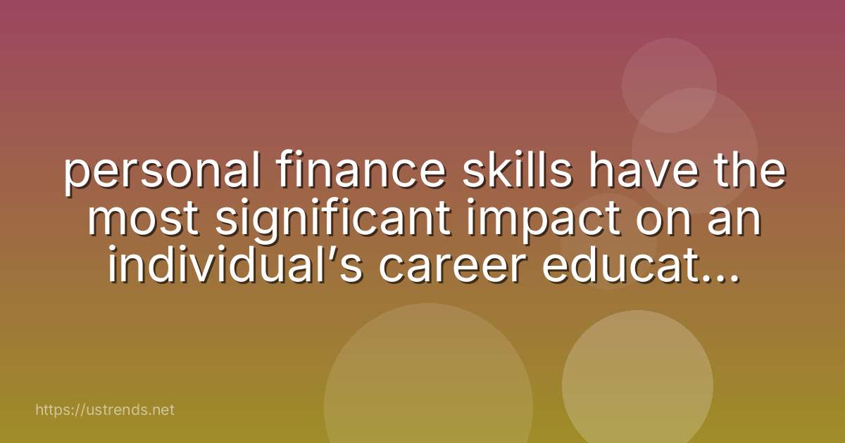 personal finance skills have the most significant impact on an individual’s career education quality of life neighborhood safety
