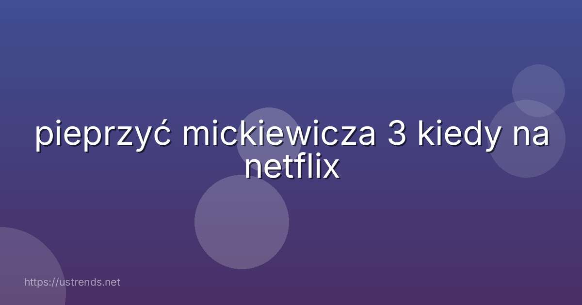pieprzyć mickiewicza 3 kiedy na netflix