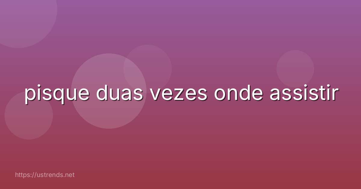 pisque duas vezes onde assistir
