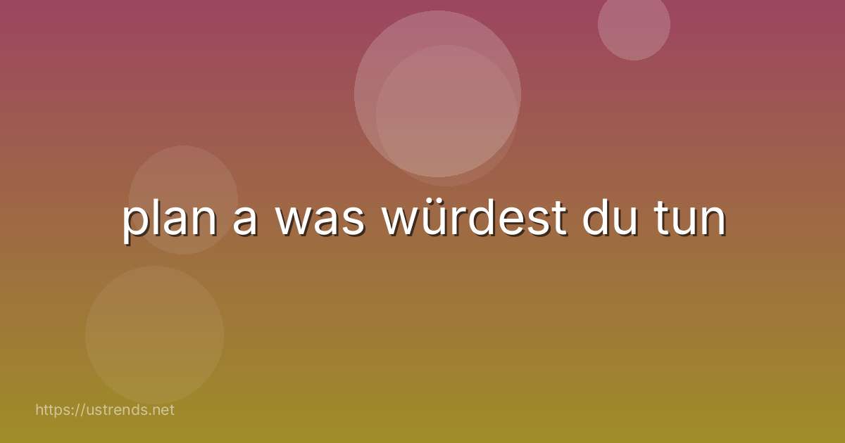 plan a was würdest du tun