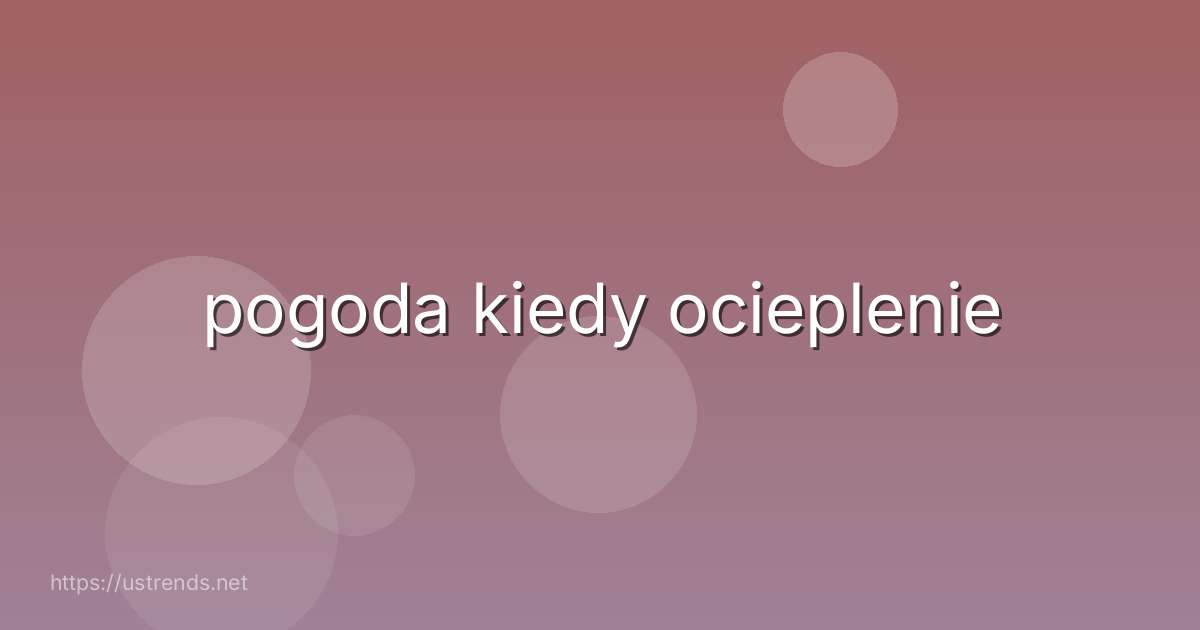 pogoda kiedy ocieplenie