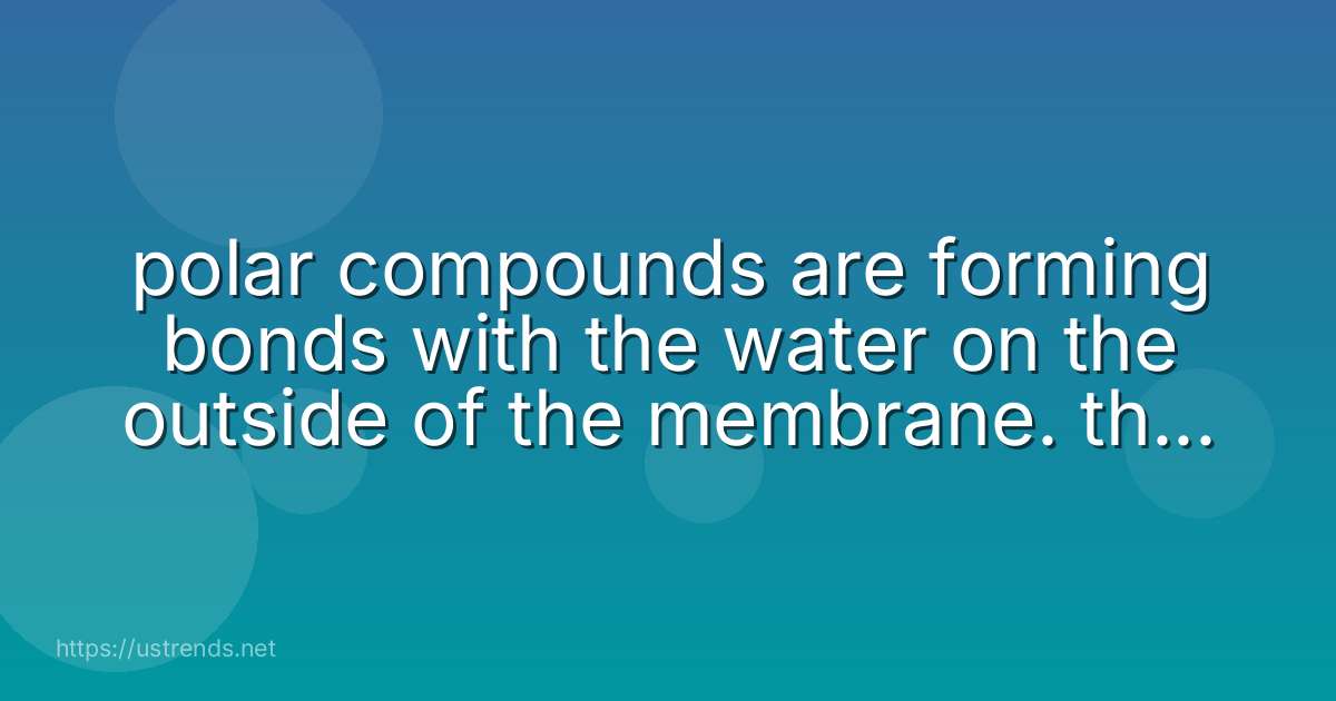polar compounds are forming bonds with the water on the outside of the membrane. these bonds are called
