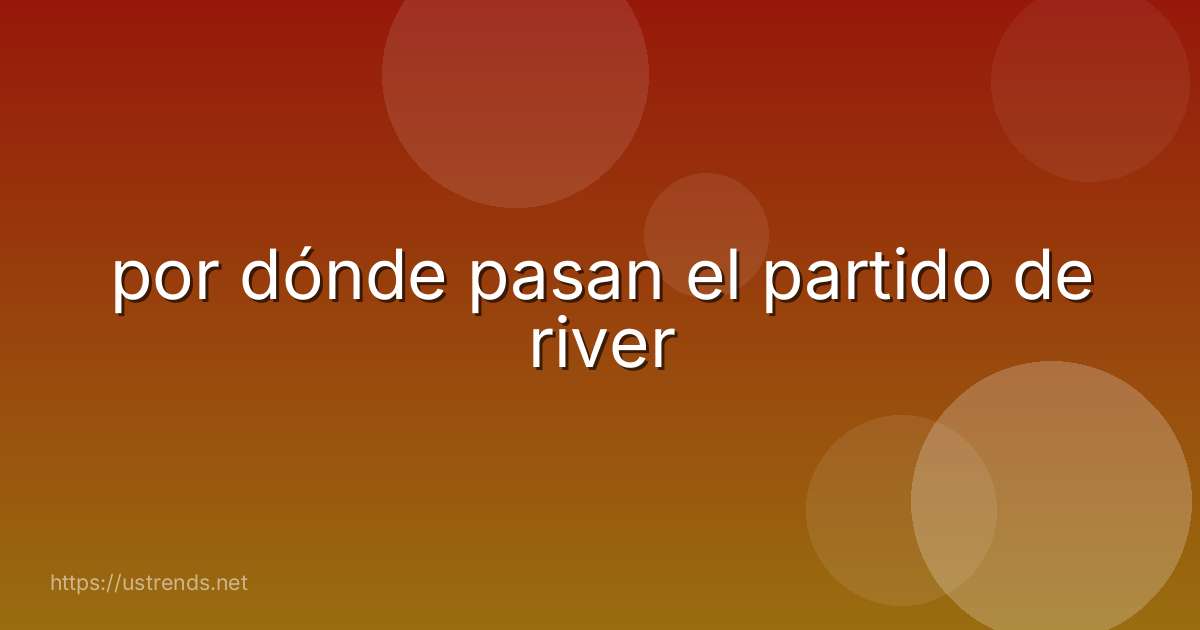 por dónde pasan el partido de river