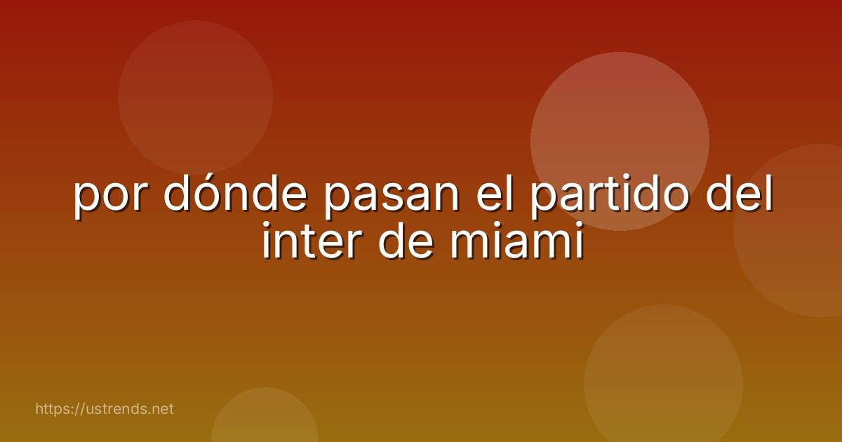 por dónde pasan el partido del inter de miami