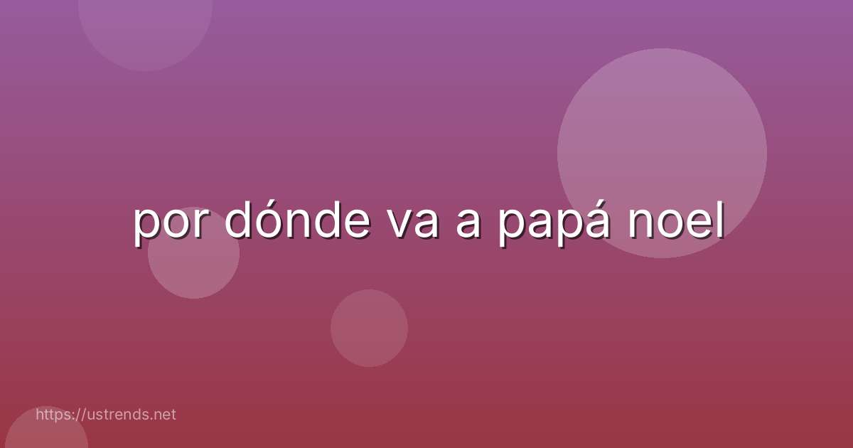 por dónde va a papá noel