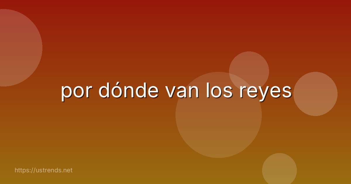 por dónde van los reyes