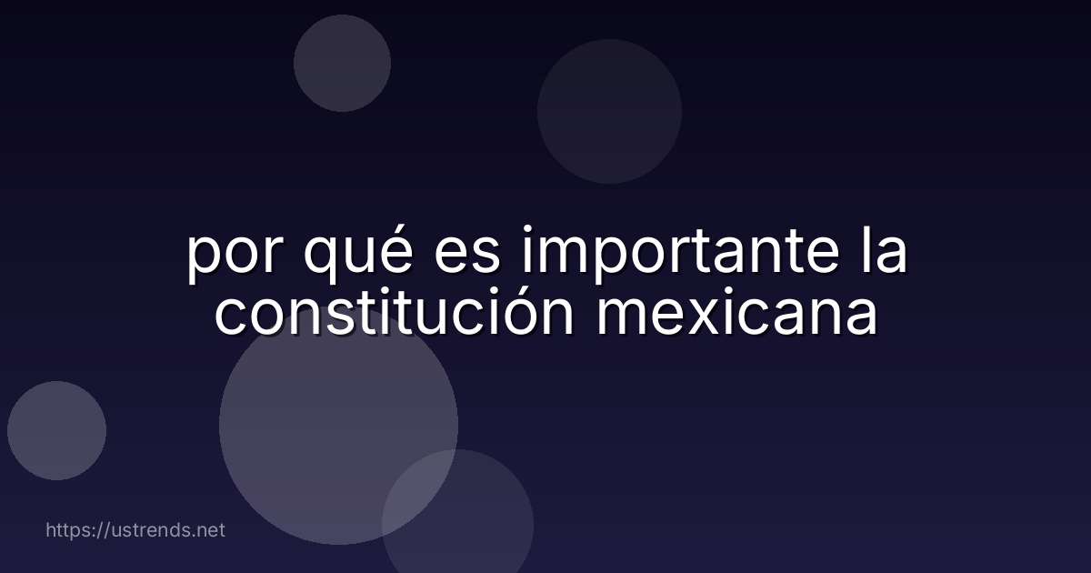 por qué es importante la constitución mexicana
