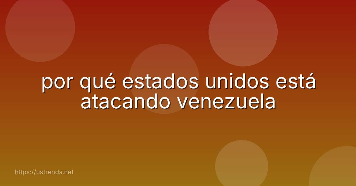 por qué estados unidos está atacando venezuela