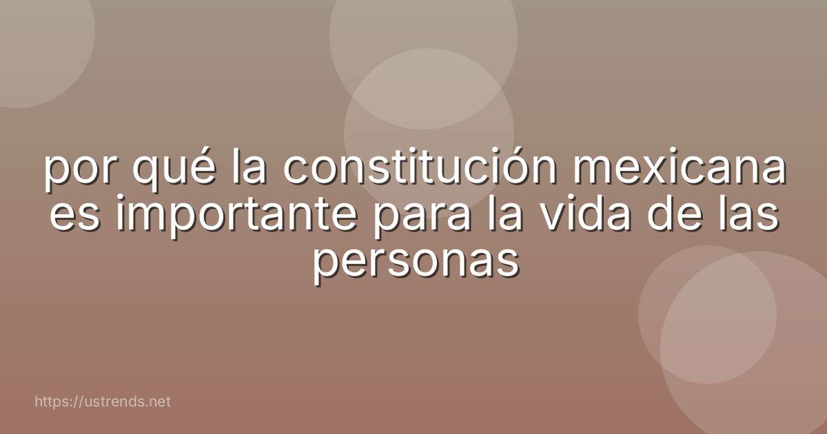 por qué la constitución mexicana es importante para la vida de las personas