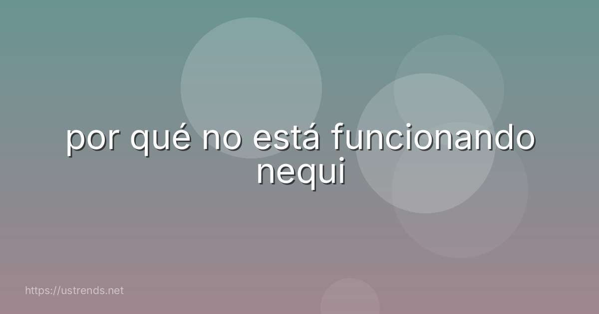 por qué no está funcionando nequi