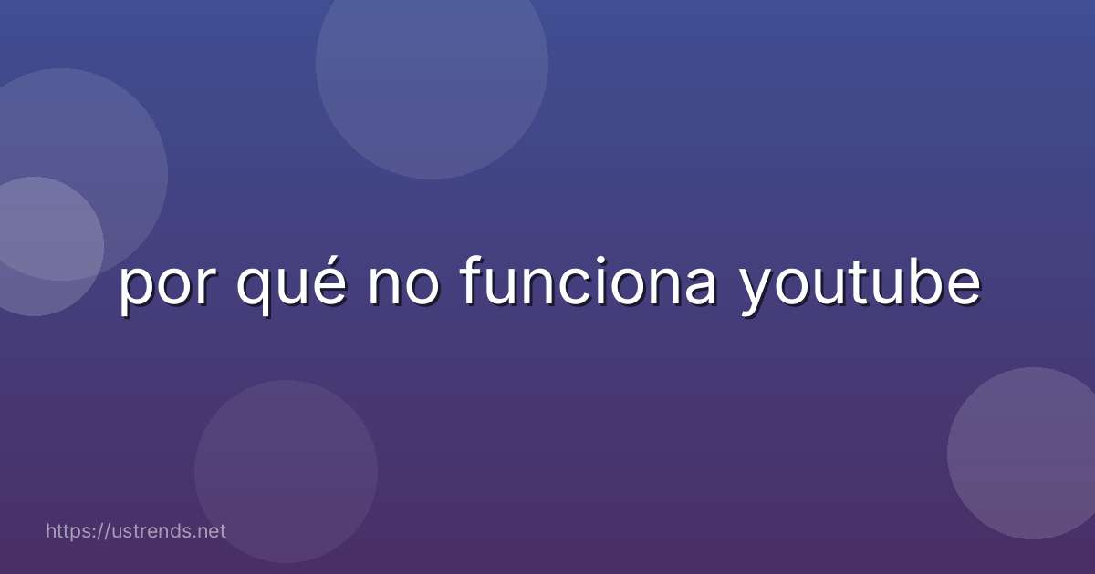 por qué no funciona youtube