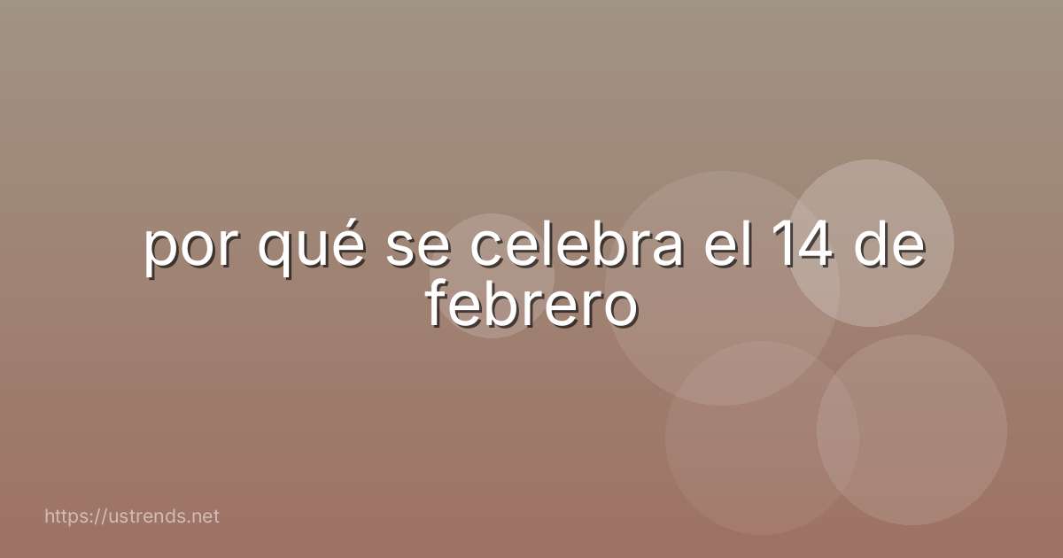 por qué se celebra el 14 de febrero