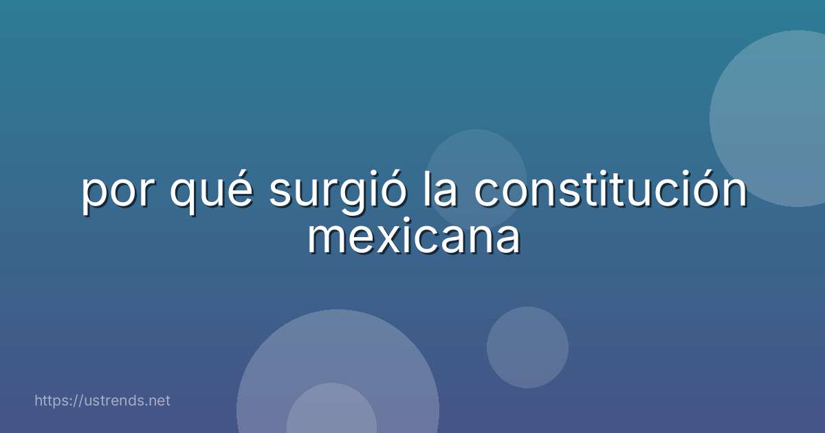 por qué surgió la constitución mexicana