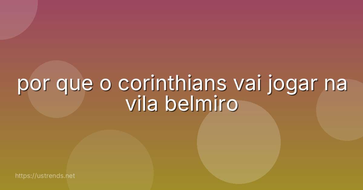 por que o corinthians vai jogar na vila belmiro