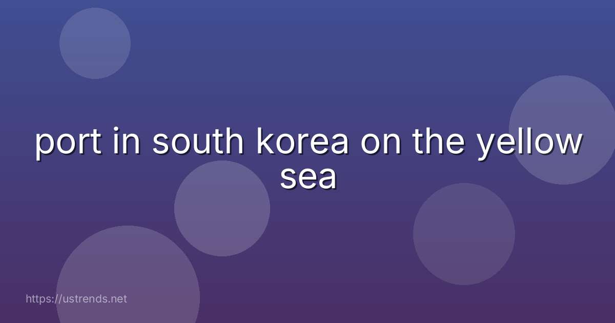 port in south korea on the yellow sea
