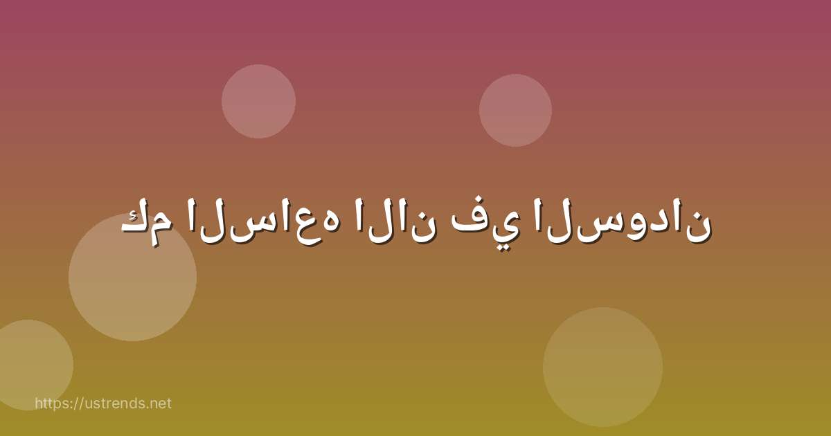 كم الساعه الان في السودان