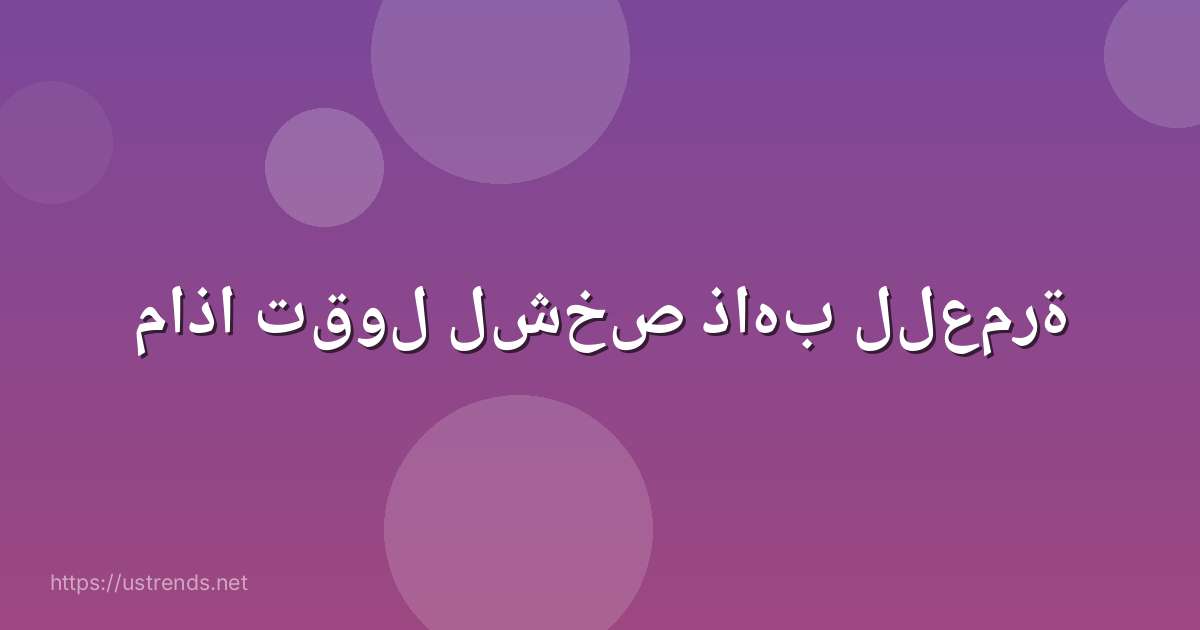 ماذا تقول لشخص ذاهب للعمرة