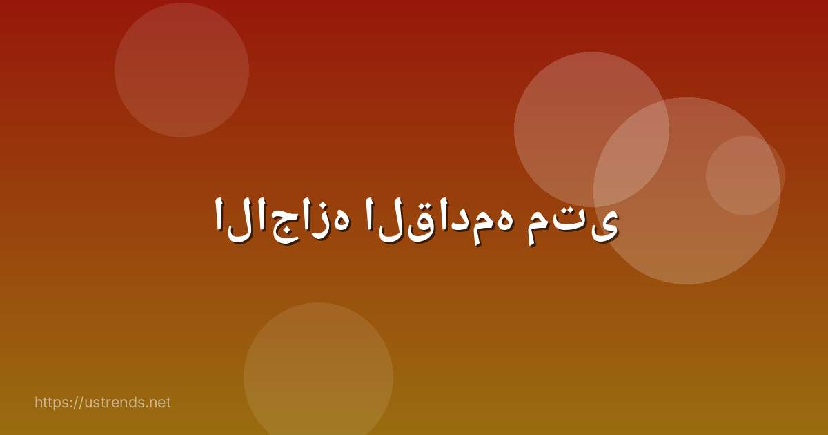 الاجازه القادمه متى