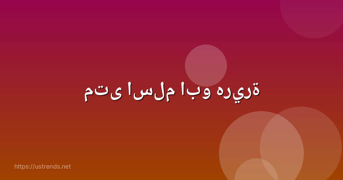 متى اسلم ابو هريرة