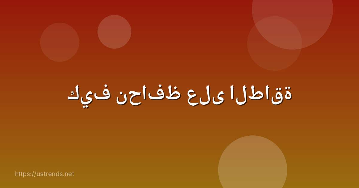 كيف نحافظ على الطاقة