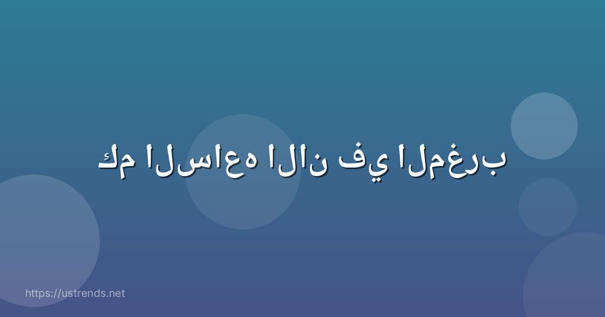 كم الساعه الان في المغرب