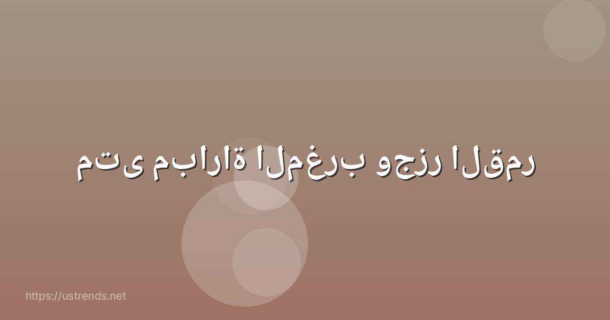 متى مباراة المغرب وجزر القمر