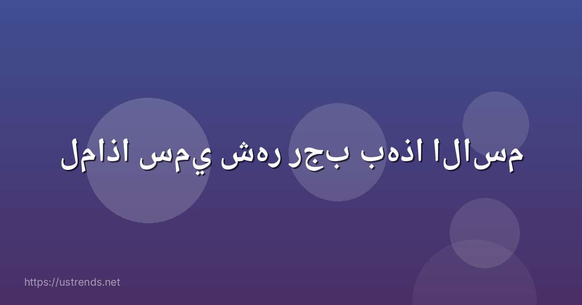 لماذا سمي شهر رجب بهذا الاسم