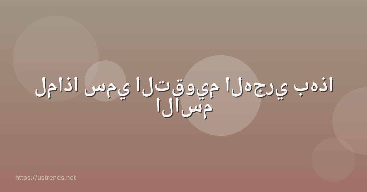 لماذا سمي التقويم الهجري بهذا الاسم