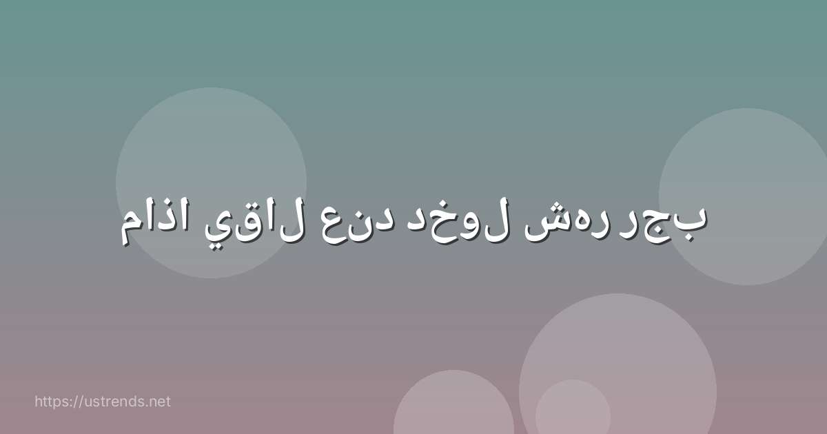 ماذا يقال عند دخول شهر رجب