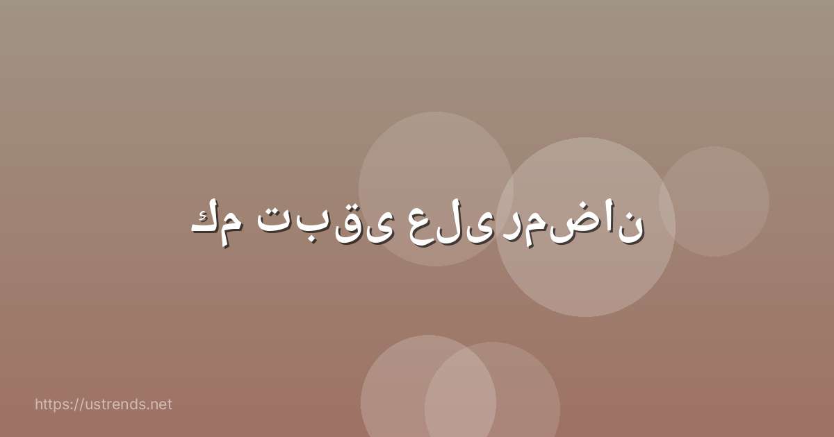 كم تبقى على رمضان