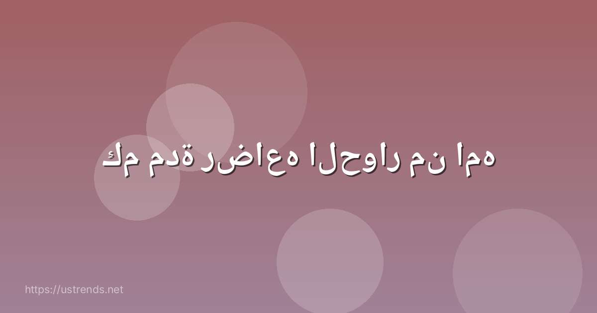 كم مدة رضاعه الحوار من امه