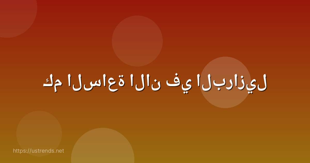 كم الساعة الان في البرازيل