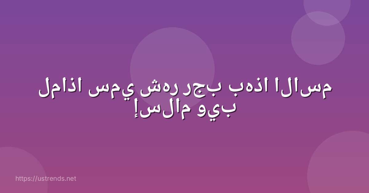 لماذا سمي شهر رجب بهذا الاسم إسلام ويب