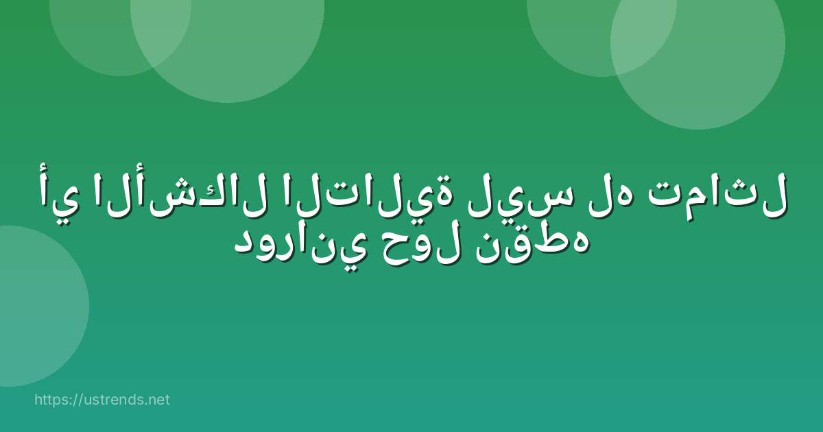 أي الأشكال التالية ليس له تماثل دوراني حول نقطه