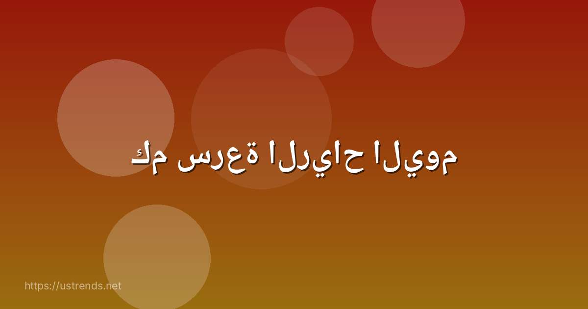 كم سرعة الرياح اليوم