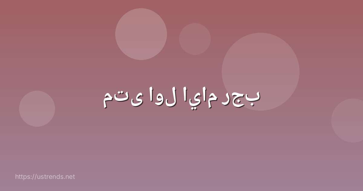 متى اول ايام رجب