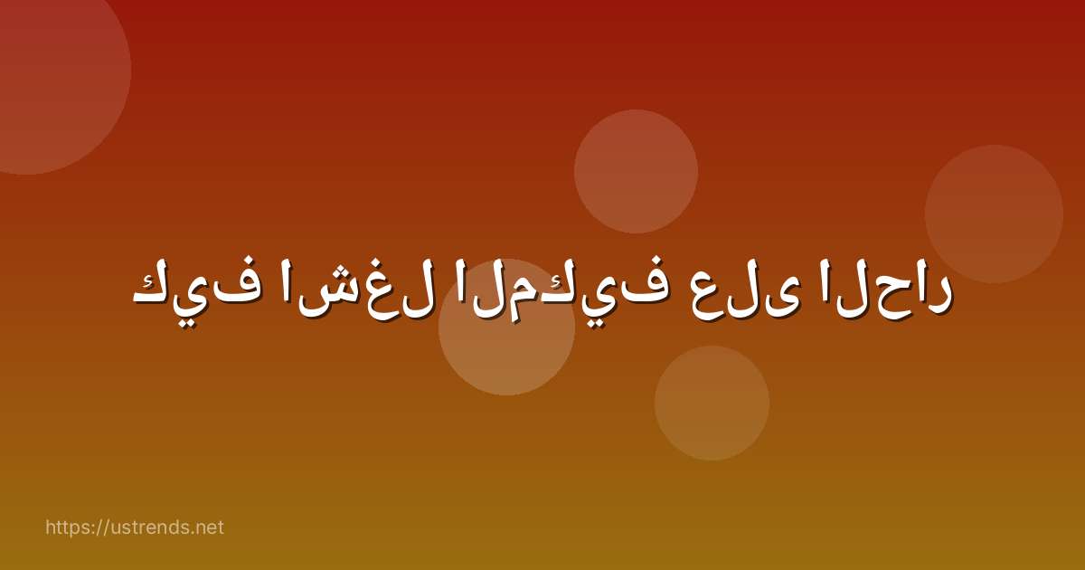 كيف اشغل المكيف على الحار