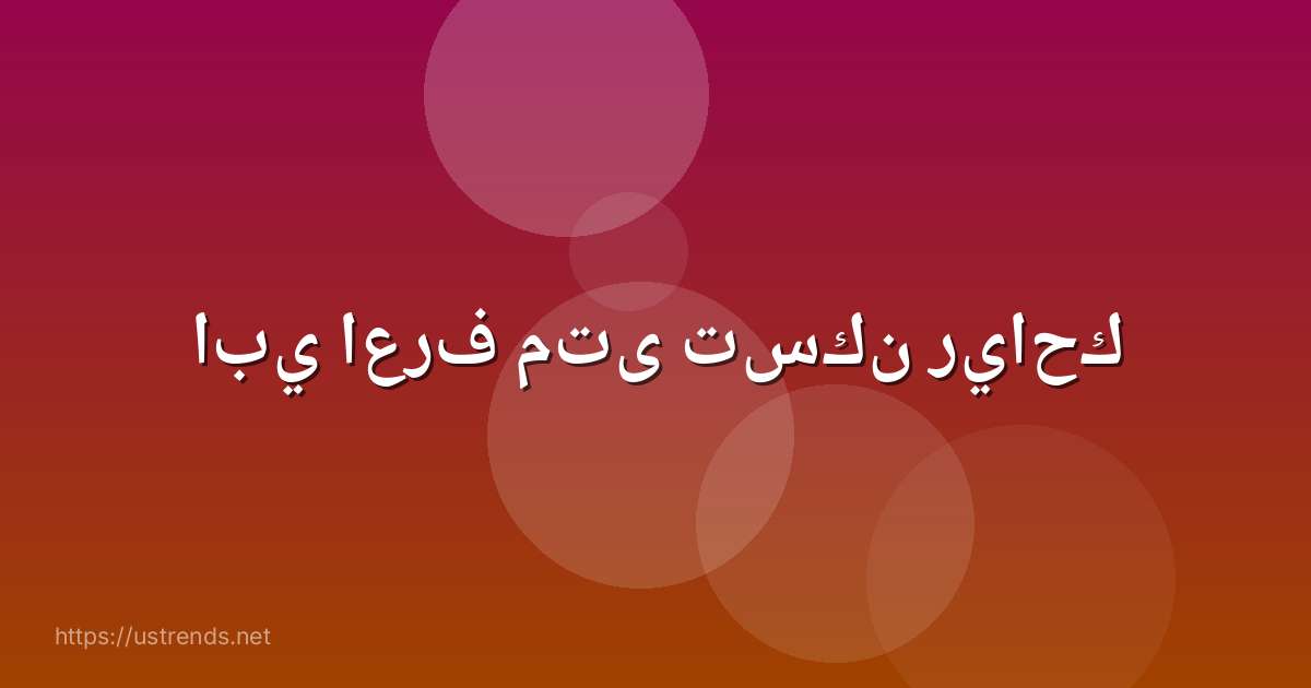 ابي اعرف متى تسكن رياحك
