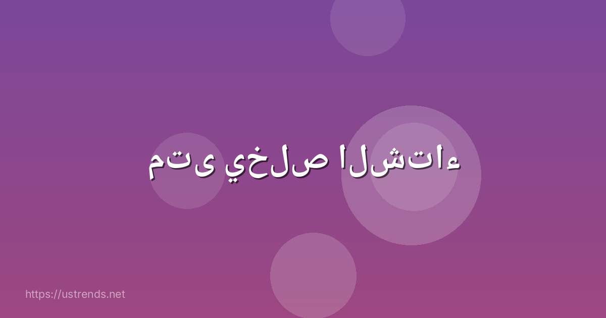 متى يخلص الشتاء