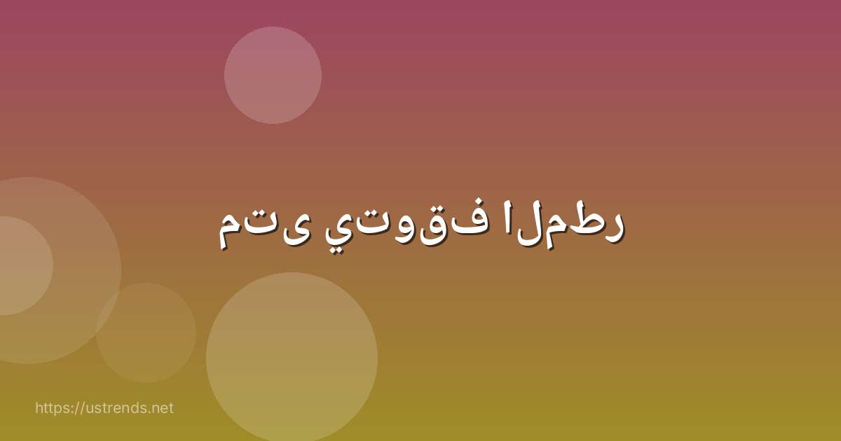 متى يتوقف المطر