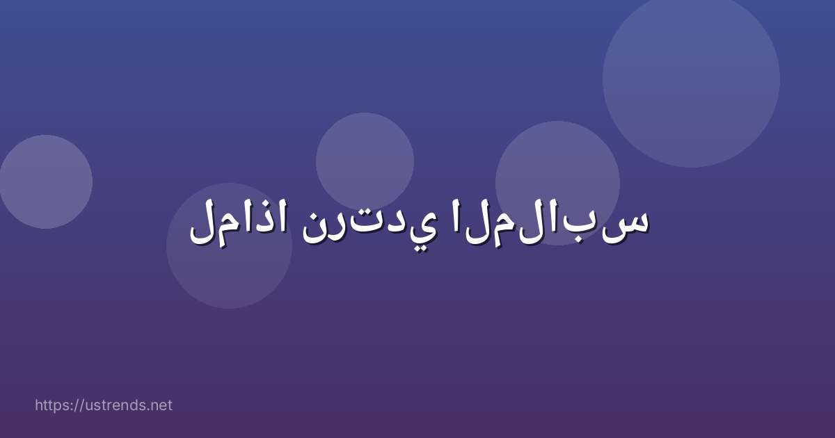 لماذا نرتدي الملابس