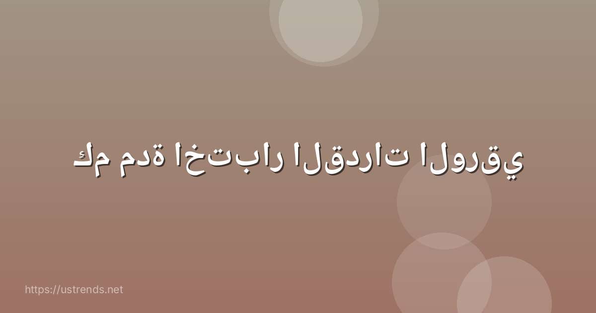 كم مدة اختبار القدرات الورقي
