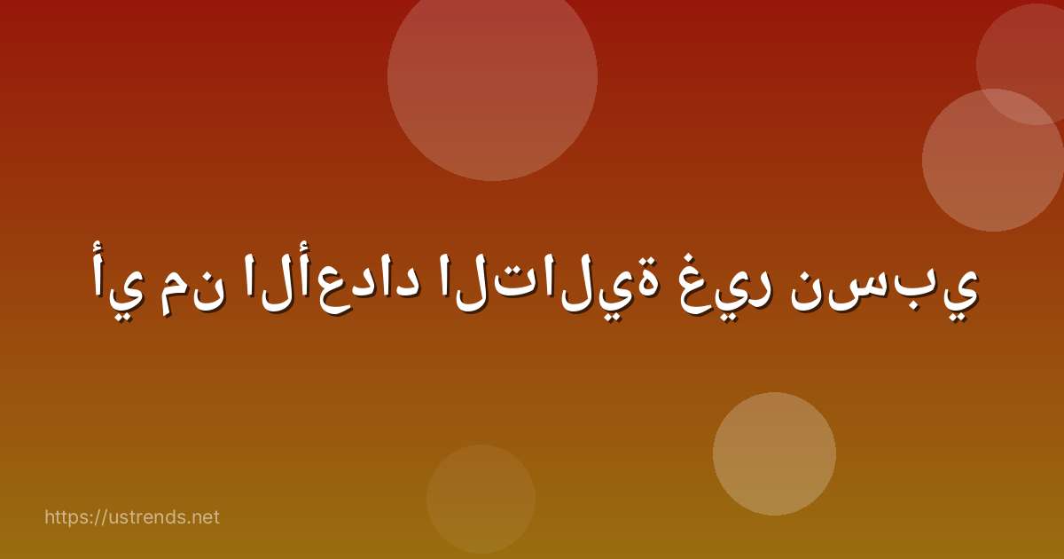 أي من الأعداد التالية غير نسبي