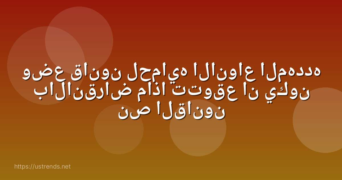 وضع قانون لحمايه الانواع المهدده بالانقراض ماذا تتوقع ان يكون نص القانون