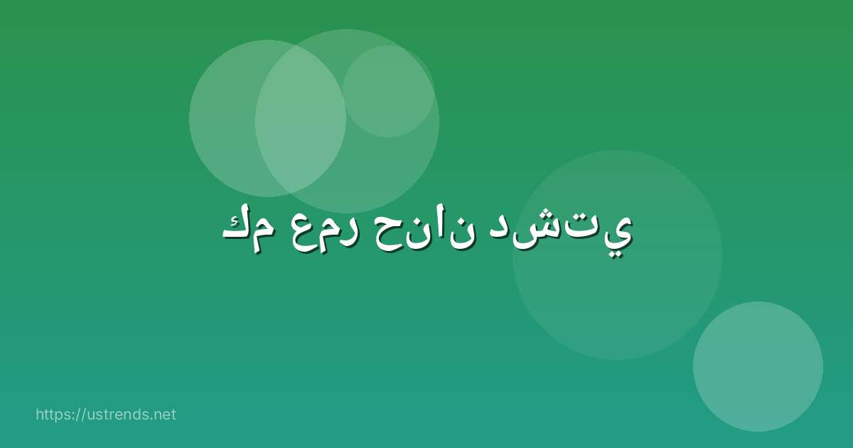 كم عمر حنان دشتي