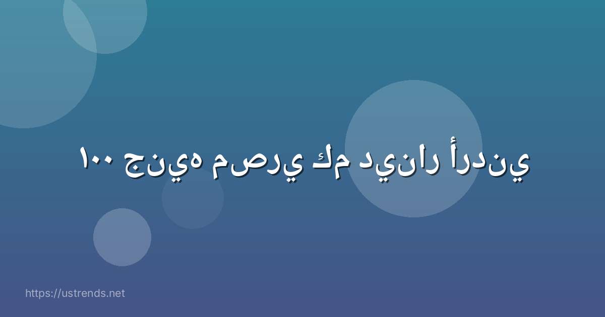 ١٠٠ جنيه مصري كم دينار أردني