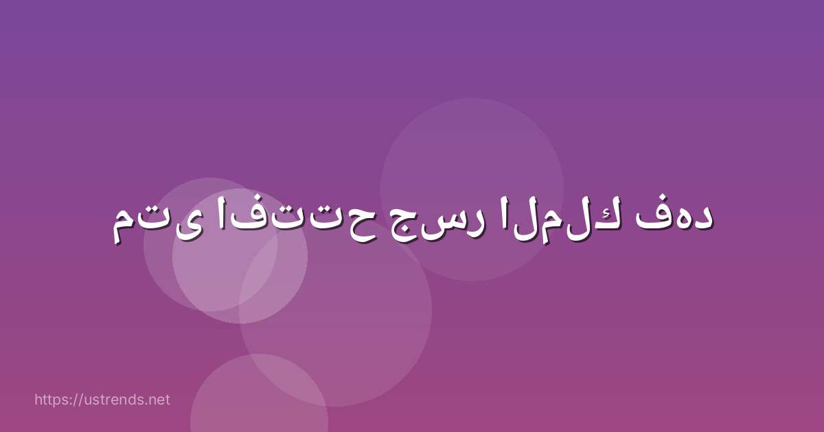 متى افتتح جسر الملك فهد