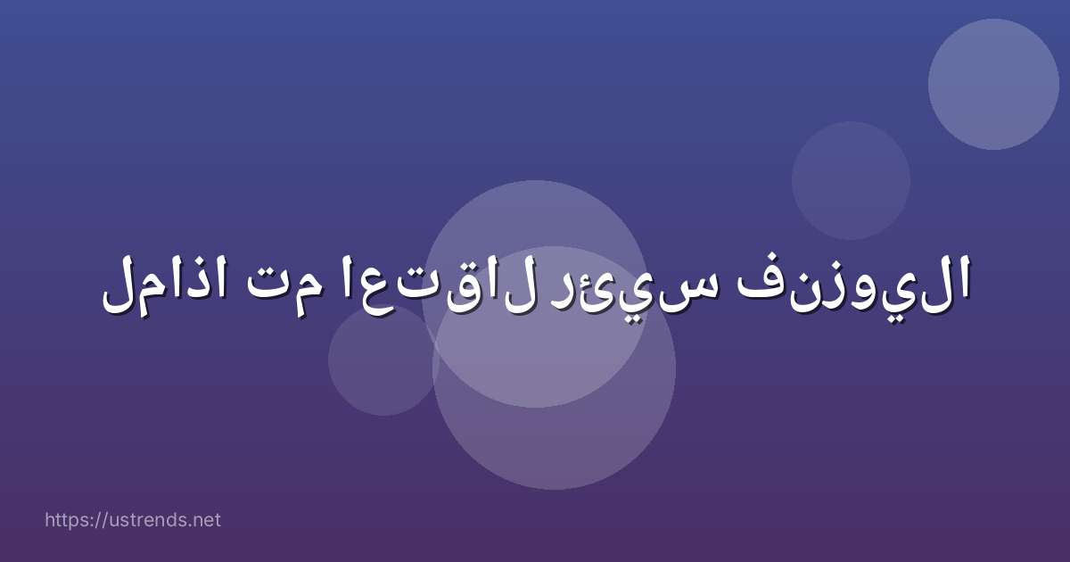 لماذا تم اعتقال رئيس فنزويلا