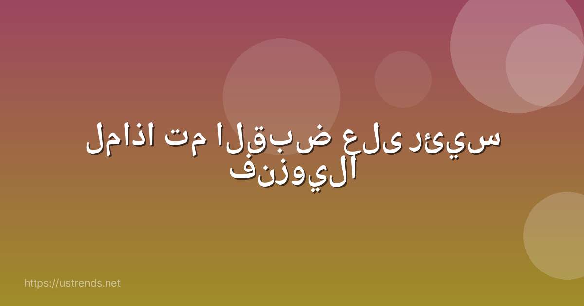 لماذا تم القبض على رئيس فنزويلا