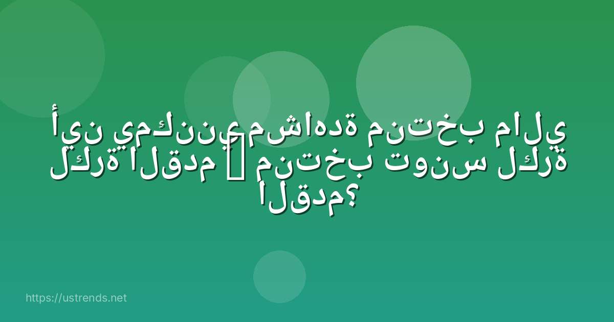 أين يمكنني مشاهدة منتخب مالي لكرة القدم – منتخب تونس لكرة القدم؟